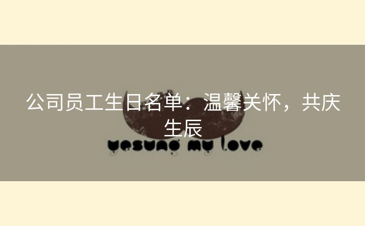 公司员工生日名单：温馨关怀，共庆生辰