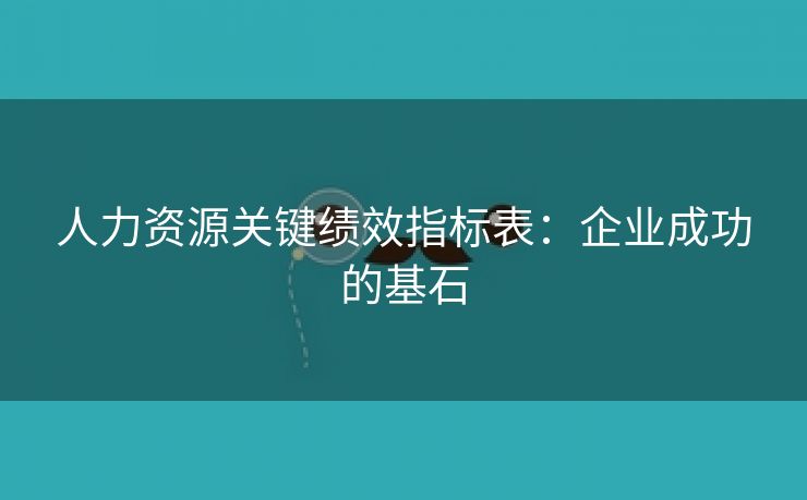人力资源关键绩效指标表：企业成功的基石