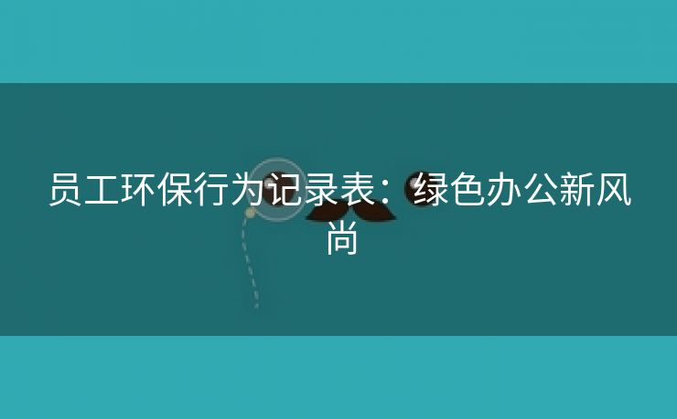 员工环保行为记录表：绿色办公新风尚
