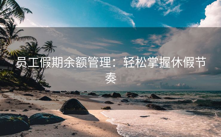 员工假期余额管理：轻松掌握休假节奏