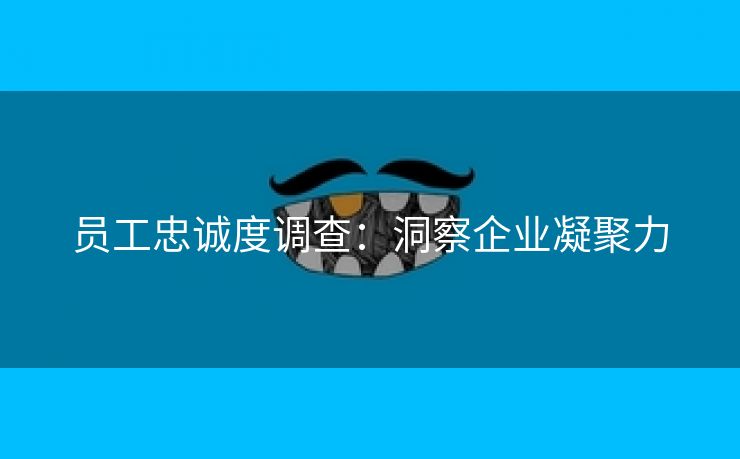 员工忠诚度调查：洞察企业凝聚力