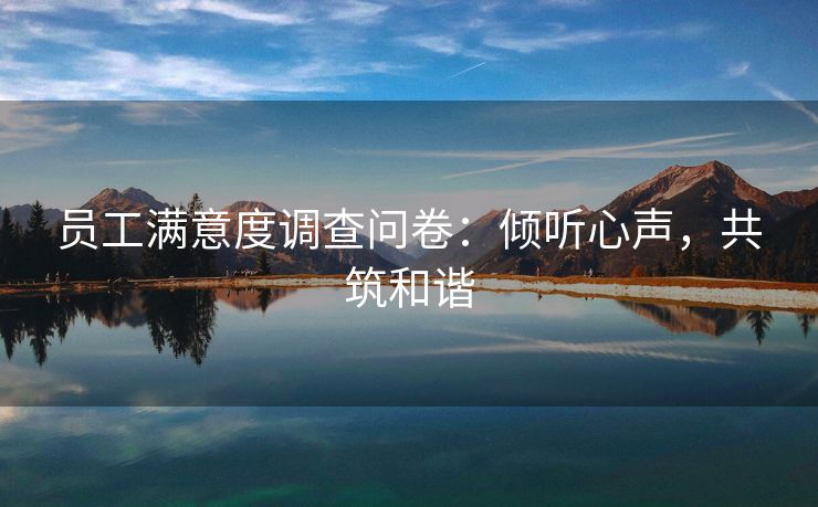 员工满意度调查问卷：倾听心声，共筑和谐