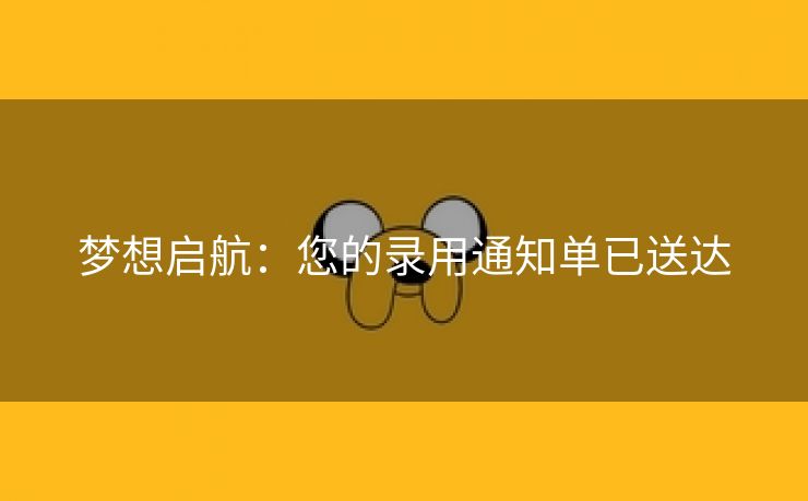 梦想启航：您的录用通知单已送达