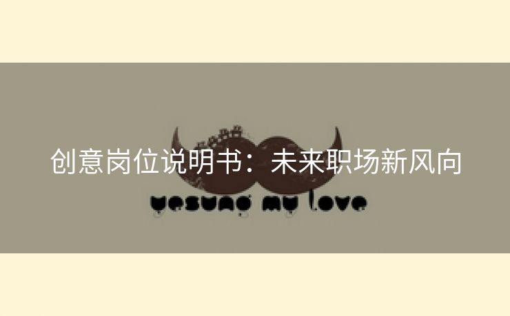 创意岗位说明书：未来职场新风向