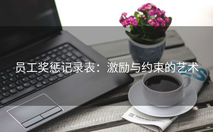 员工奖惩记录表：激励与约束的艺术