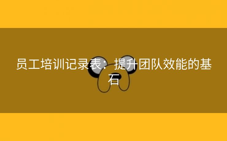 员工培训记录表：提升团队效能的基石