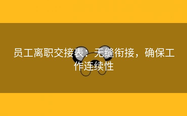 员工离职交接表：无缝衔接，确保工作连续性