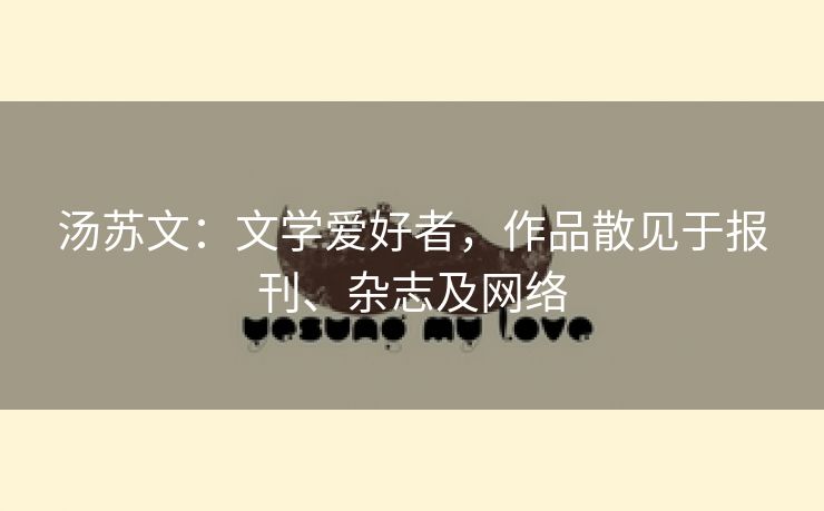 汤苏文：文学爱好者，作品散见于报刊、杂志及网络