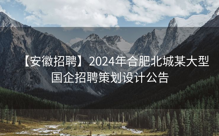 【安徽招聘】2024年合肥北城某大型国企招聘策划设计公告