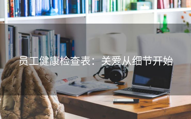 员工健康检查表：关爱从细节开始