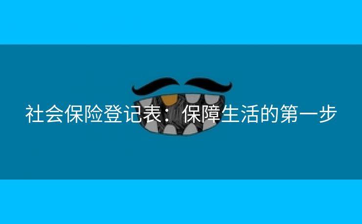 社会保险登记表：保障生活的第一步