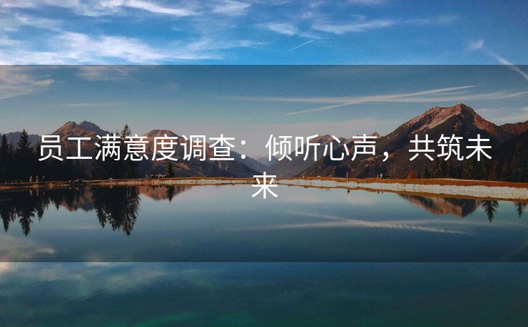 员工满意度调查：倾听心声，共筑未来