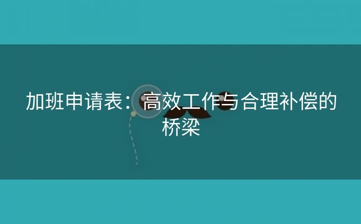 加班申请表：高效工作与合理补偿的桥梁