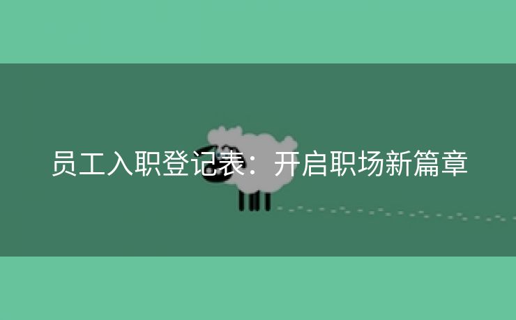 员工入职登记表：开启职场新篇章