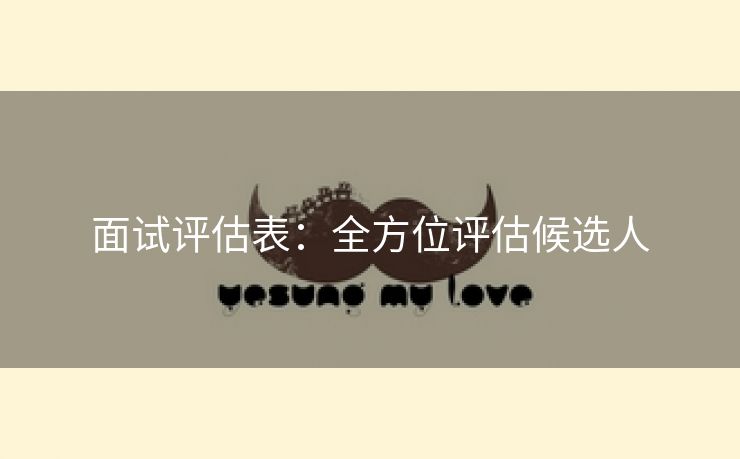 面试评估表：全方位评估候选人
