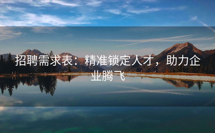 招聘需求表：精准锁定人才，助力企业腾飞