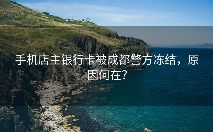 手机店主银行卡被成都警方冻结，原因何在？