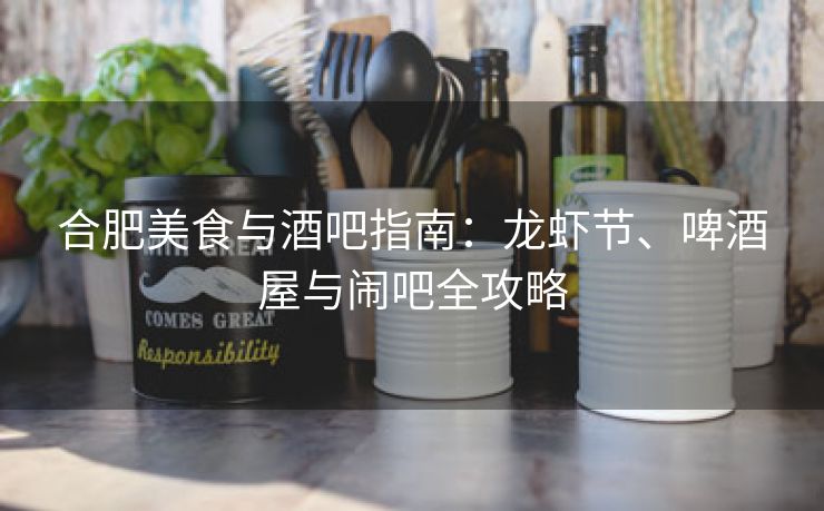 合肥美食与酒吧指南：龙虾节、啤酒屋与闹吧全攻略