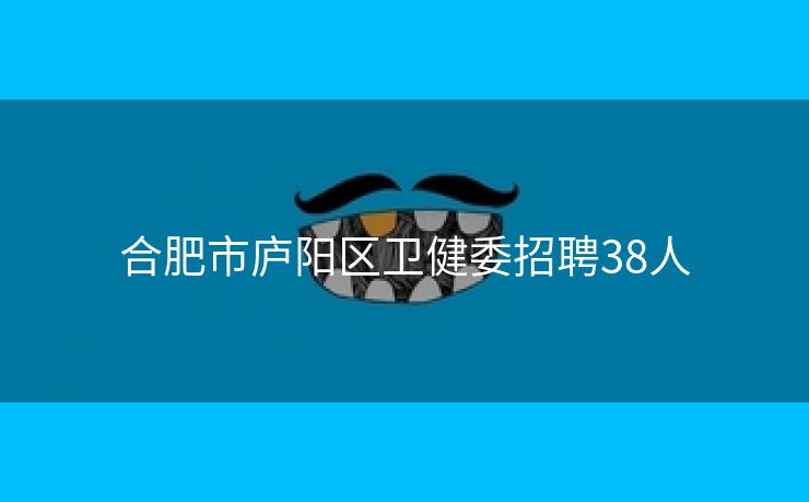 合肥市庐阳区卫健委招聘38人
