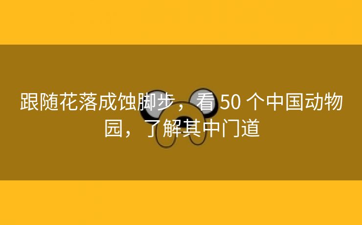 跟随花落成蚀脚步，看 50 个中国动物园，了解其中门道
