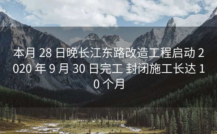 本月 28 日晚长江东路改造工程启动 2020 年 9 月 30 日完工 封闭施工长达 10 个月