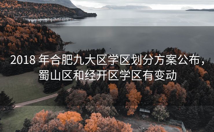 2018 年合肥九大区学区划分方案公布，蜀山区和经开区学区有变动