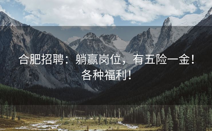 合肥招聘：躺赢岗位，有五险一金！各种福利！