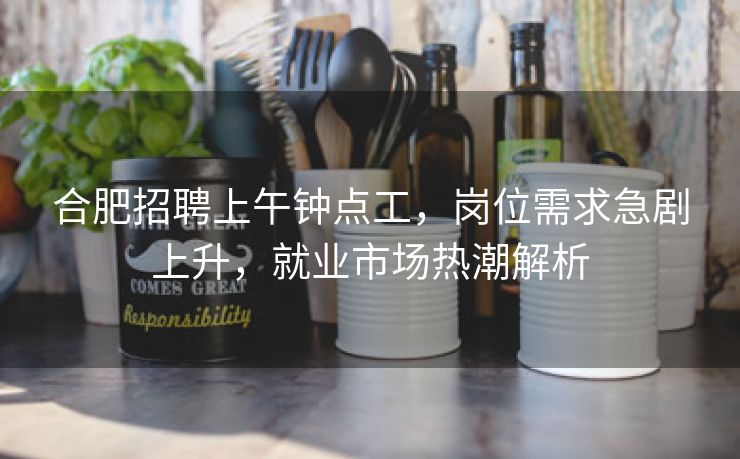 合肥招聘上午钟点工，岗位需求急剧上升，就业市场热潮解析