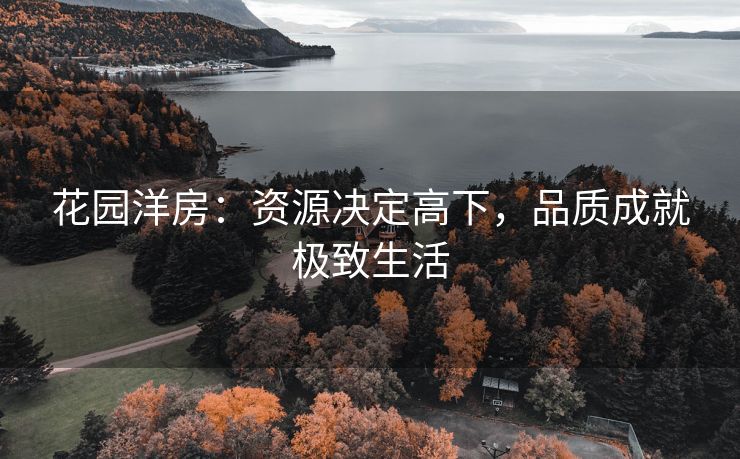 花园洋房：资源决定高下，品质成就极致生活