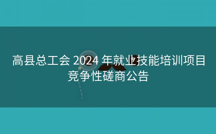 高县总工会 2024 年就业技能培训项目竞争性磋商公告