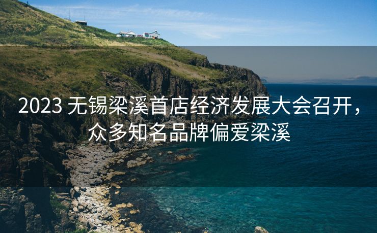 2023 无锡梁溪首店经济发展大会召开，众多知名品牌偏爱梁溪