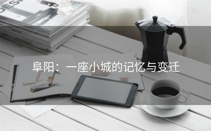 阜阳：一座小城的记忆与变迁