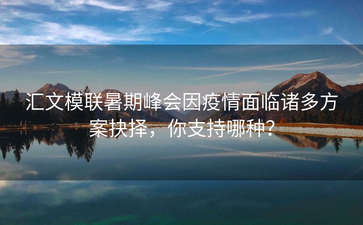 汇文模联暑期峰会因疫情面临诸多方案抉择，你支持哪种？