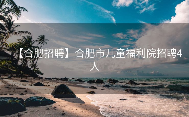 【合肥招聘】合肥市儿童福利院招聘4人