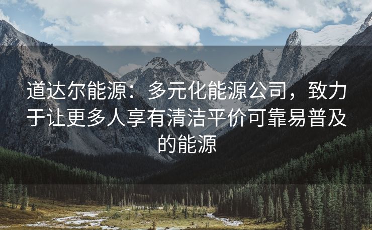 道达尔能源：多元化能源公司，致力于让更多人享有清洁平价可靠易普及的能源