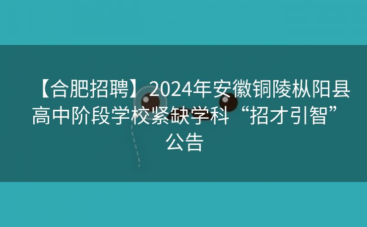 【合肥招聘】2024年安徽铜陵枞阳县高中阶段学校紧缺学科“招才引智”公告