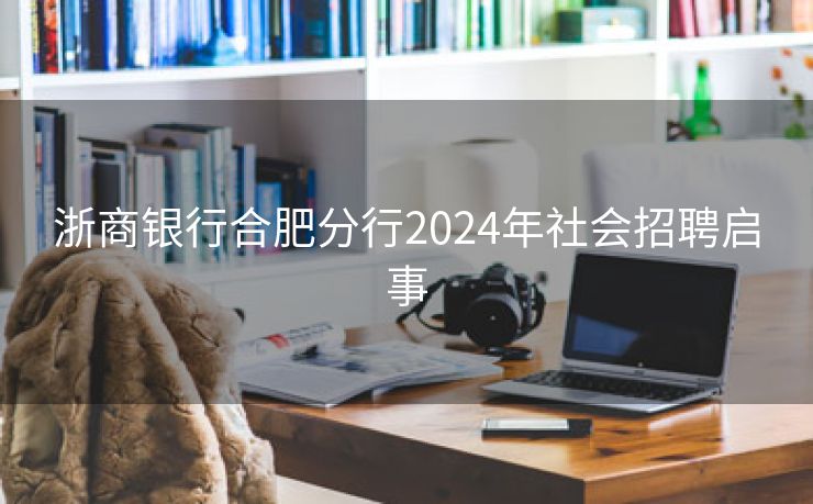 浙商银行合肥分行2024年社会招聘启事