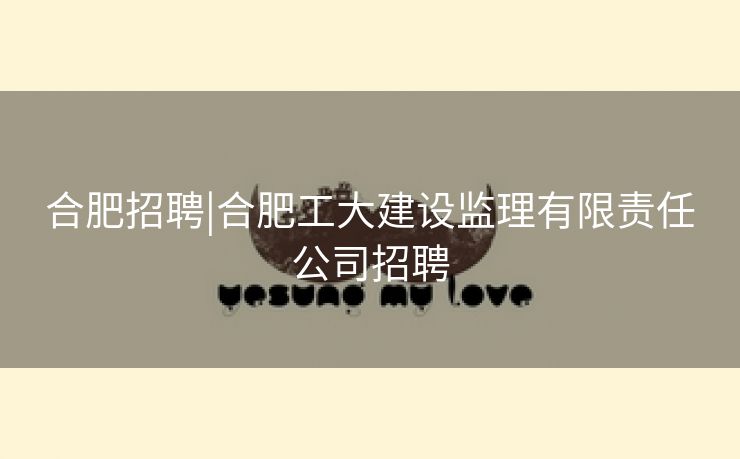 合肥招聘|合肥工大建设监理有限责任公司招聘