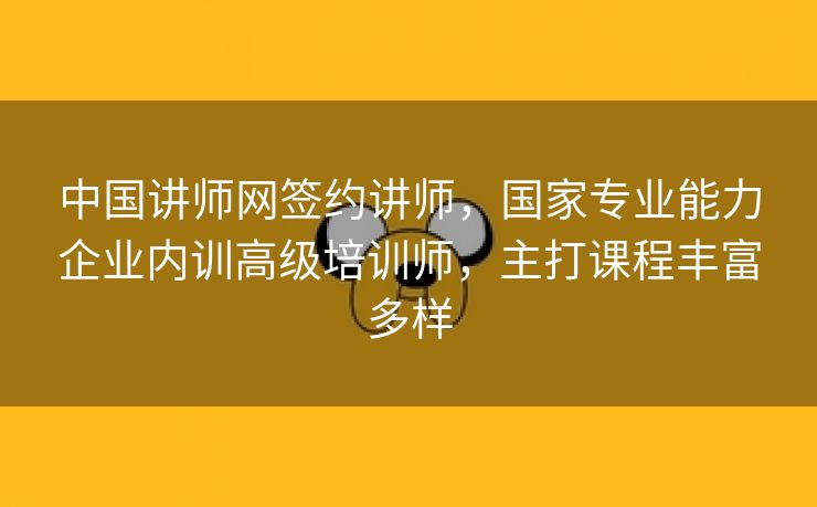 中国讲师网签约讲师，国家专业能力企业内训高级培训师，主打课程丰富多样
