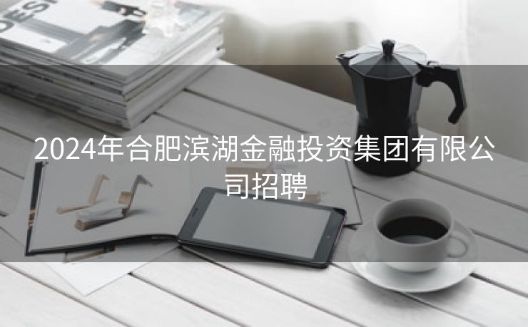 2024年合肥滨湖金融投资集团有限公司招聘