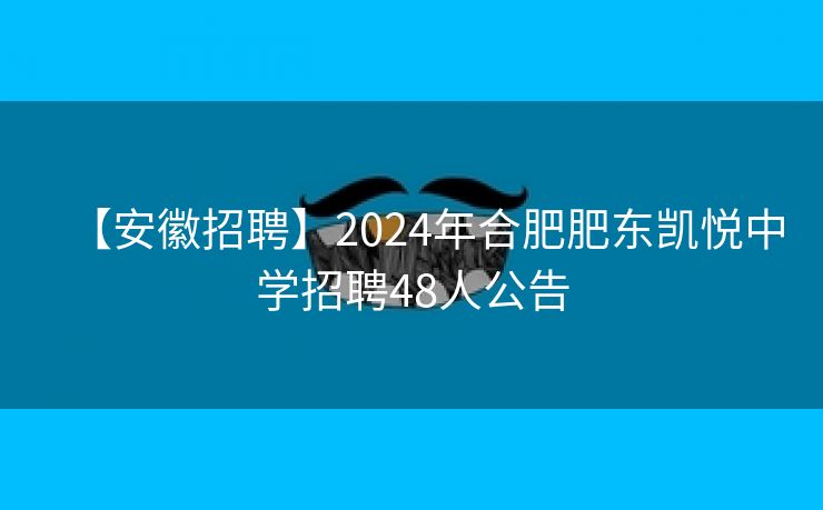 【安徽招聘】2024年合肥肥东凯悦中学招聘48人公告