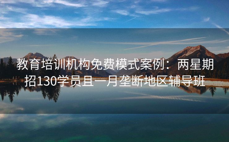 教育培训机构免费模式案例：两星期招130学员且一月垄断地区辅导班
