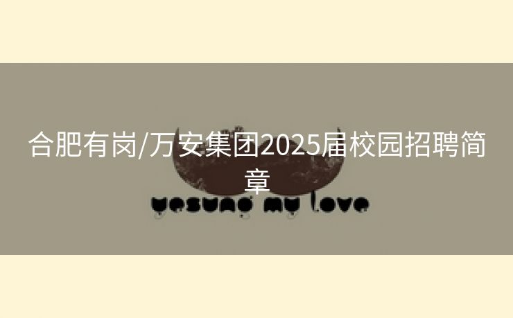 合肥有岗/万安集团2025届校园招聘简章
